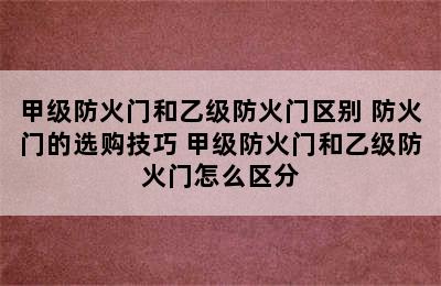 甲级防火门和乙级防火门区别 防火门的选购技巧 甲级防火门和乙级防火门怎么区分